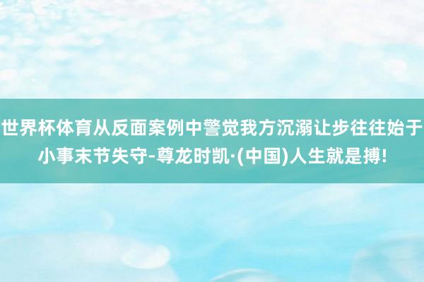 世界杯体育从反面案例中警觉我方沉溺让步往往始于小事末节失守-尊龙时凯·(中国)人生就是搏!