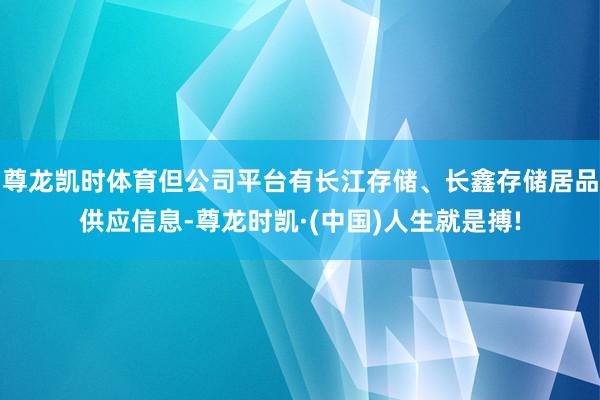 尊龙凯时体育但公司平台有长江存储、长鑫存储居品供应信息-尊龙时凯·(中国)人生就是搏!
