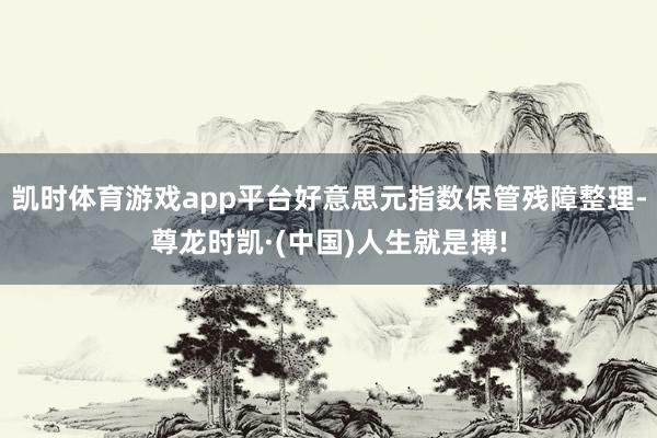 凯时体育游戏app平台好意思元指数保管残障整理-尊龙时凯·(中国)人生就是搏!